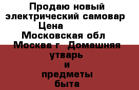 Продаю новый электрический самовар › Цена ­ 1 000 - Московская обл., Москва г. Домашняя утварь и предметы быта » Интерьер   